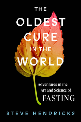 The Oldest Cure in the World: Adventures in the Art and Science of Fasting - Hendricks, Steve