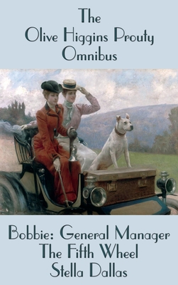 The Olive Higgins Prouty Omnibus: Bobbie: General Manager, The Fifth Wheel, Stella Dallas - Prouty, Olive Higgins