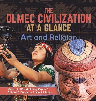 The Olmec Civilization at a Glance: Art and Religion Mexico in World History Grade 5 Children's Books on Ancient History - Baby Professor