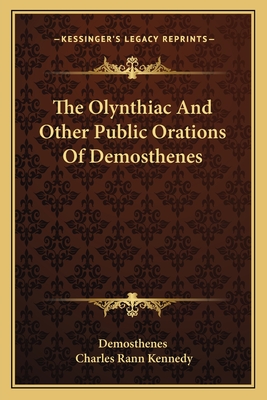 The Olynthiac And Other Public Orations Of Demosthenes - Demosthenes, and Kennedy, Charles Rann (Translated by)