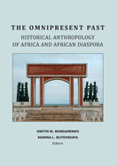 The Omnipresent Past: Historical Anthropology of Africa and African Disspora: Historical Anthropology of: HISTORICAL ANTHROPOLOGY OF AFRICA AND AFRICAN DIASPORA