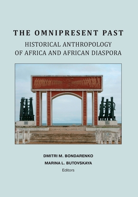 The Omnipresent Past: Historical Anthropology of Africa and African Disspora: Historical Anthropology of: HISTORICAL ANTHROPOLOGY OF AFRICA AND AFRICAN DIASPORA - Bondarenko, Dmitri M (Editor), and Butovskaya, Marina L (Editor)