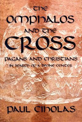 The Omphalos and the Cross: Pagans and Christians in Search of a Divine Center - Ciholas, Paul