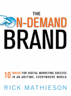 The On-Demand Brand: 10 Rules for Digital Marketing Success in an Anytime, Everyw10 Rules for Digital Marketing Success in an Anytime, Everywhere World Here World