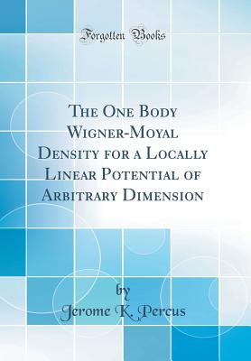 The One Body Wigner-Moyal Density for a Locally Linear Potential of Arbitrary Dimension (Classic Reprint) - Percus, Jerome K