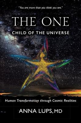 The One, Child of the Universe: Human Transformation Through Cosmic Realities - Lups, Anna