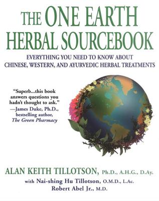 The One Earth Herbal Sourcebook: Everything You Need to Know about Chinese, Western, and Ayurvedic Herbal Treatments - Tillotson, Alan Keith, and Tillotson, Nai-Shing Hu (Contributions by), and Abel, Robert, Jr. (Contributions by)