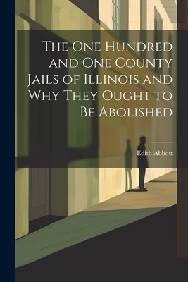 The One Hundred and One County Jails of Illinois and Why They Ought to be Abolished - Abbott, Edith