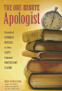 The One-Minute Apologist: Essential Catholic Replies to Over 60 Common Protestant Claims - Armstrong, Dave