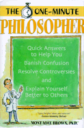 The One-Minute Philosopher: Quick Answers to Help You Banish Confusion, Resolve Controversies, and Explain Yourself Better to Others - Brown, Montague, Dr., Ph.D.