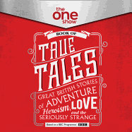 The One Show Book of True Tales: Great British Stories of Adventure, Heroism, Love... and the Seriously Strange