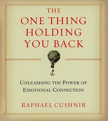 The One Thing Holding You Back: Unleashing the Power of Emotional Connection - Cushnir, Raphael