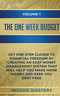 The One-Week Budget: Get One Step Closer to Financial Freedom by Creating an Easy Money Management System That Will Help You Make More Money and Keep You Debt Free Volume 1