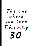 The one where you turn thirty - 30: Lined Notebook, Journal 30th birthday gift for friends and family - Party Planner