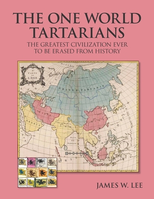 The One World Tartatians: The Greatest Civilization Ever To Be Erased From History - Lee, James W