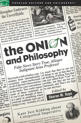 The Onion and Philosophy: Fake News Story True Alleges Indignant Area Professor - Kaye, Sharon M (Editor)