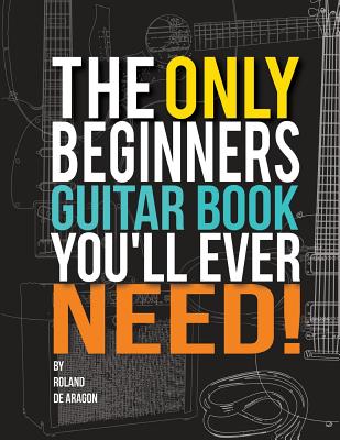 The Only Beginners Guitar Book You'll Ever Need - De Aragon, Roland