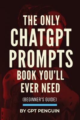 The Only ChatGPT Prompts Book You'll Ever Need: Discover How To Craft Clear And Effective Prompts For Maximum Impact Through Prompt Engineering Techniques - Penguin, Gpt