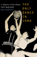 The Only Dance in Iowa: A History of Six-Player Girls' Basketball