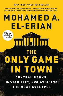 The Only Game in Town: Central Banks, Instability, and Avoiding the Next Collapse - El-Erian, Mohamed A.