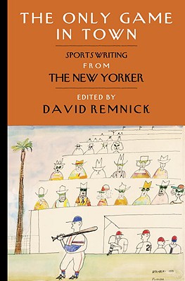 The Only Game in Town: Sportswriting from the New Yorker - Remnick, David (Editor)