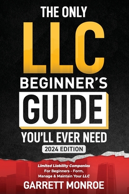 The Only LLC Beginners Guide You'll Ever Need: Limited Liability Companies For Beginners - Form, Manage & Maintain Your LLC (Starting a Business Book) - Monroe, Garrett
