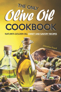 The Only Olive Oil Cookbook: Nature's Golden Oil: Sweet and Savory Recipes