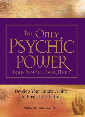 The Only Psychic Power Book You'll Ever Need: Develop Your Innate Ability to Predict the Future - Hathaway, Michael R