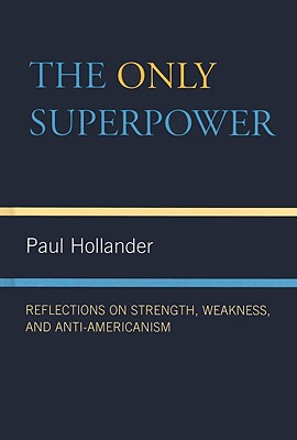 The Only Super Power: Reflections on Strength, Weakness, and Anti-Americanism - Hollander, Paul