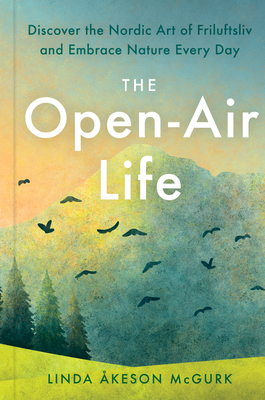 The Open-Air Life: Discover the Nordic Art of Friluftsliv and Embrace Nature Every Day - keson McGurk, Linda