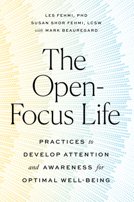 The Open-Focus Life: Practices to Develop Attention and Awareness for Optimal Well-Being - Fehmi, Les, and Fehmi, Susan Shor, and Beauregard, Mark