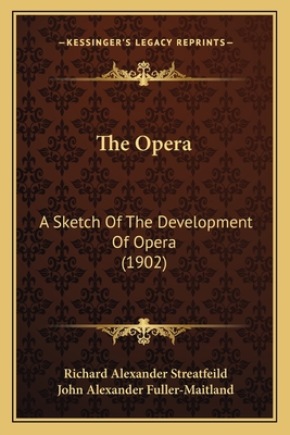 The Opera: A Sketch Of The Development Of Opera (1902) - Streatfeild, Richard Alexander, and Fuller-Maitland, John Alexander (Introduction by)