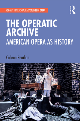 The Operatic Archive: American Opera as History - Renihan, Colleen