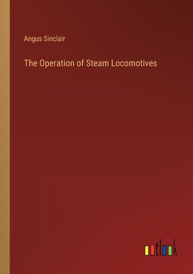 The Operation of Steam Locomotives - Sinclair, Angus