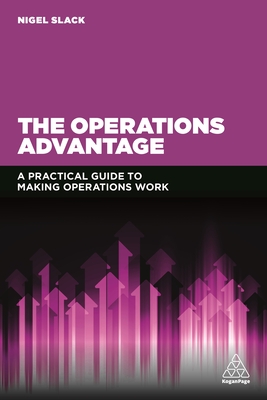 The Operations Advantage: A Practical Guide to Making Operations Work - Slack, Nigel, Professor