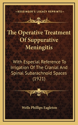 The Operative Treatment of Suppurative Meningitis: With Especial Reference to Irrigation of the Cranial and Spinal Subarachnoid Spaces (1921) - Eagleton, Wells Phillips