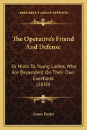 The Operative's Friend and Defense: Or Hints to Young Ladies, Who Are Dependent on Their Own Exertions (1850)