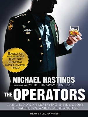 The Operators: The Wild and Terrifying Inside Story of America's War in Afghanistan - Hastings, Michael, and James, Lloyd (Narrator)