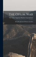 The Opium War: Being Recollections Of Service In China