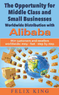 The Opportunity for Middle Class and Small Businesses: Worldwide Distribution with Alibaba: Win Customers and Resellers Worldwide: Easy - Fast - Step by Step