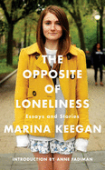 The Opposite of Loneliness: Essays and Stories - Keegan, Marina