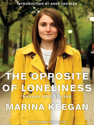 The Opposite of Loneliness: Essays and Stories - Keegan, Marina, and Zeller, Emily Woo (Narrator)