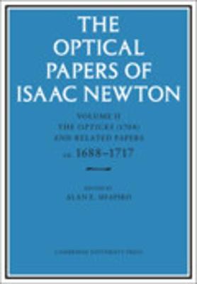 The Optical Papers of Isaac Newton: Volume 2, the Opticks (1704) and Related Papers Ca.1688-1717 - Newton, Isaac, and Shapiro, Alan E (Editor)