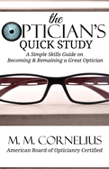 The Optician's Quick Study: A Simple Skills Guide to Becoming & Remaining a Great Optician