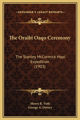 The Oraibi Oaqo Ceremony: The Stanley McCormick Hopi Expedition (1903) - Voth, Henry R, and Dorsey, George A