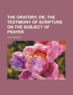 The Oratory; Or, the Testimony of Scripture on the Subject of Prayer