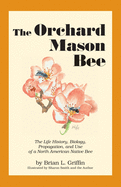 The Orchard Mason Bee: The Life History, Biology, Propagation, and Use of a North American Native Bee