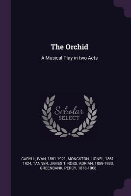 The Orchid: A Musical Play in two Acts - Caryll, Ivan, and Monckton, Lionel, and Tanner, James T