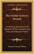 The Orchid-Growers Manual: Containing Descriptions Of Upwards Of Two Hundred And Sixty Orchidaceous Plants