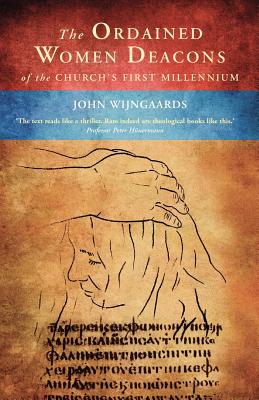 The Ordained Women Deacons: of the Church's First Millennium - Wijngaards, John